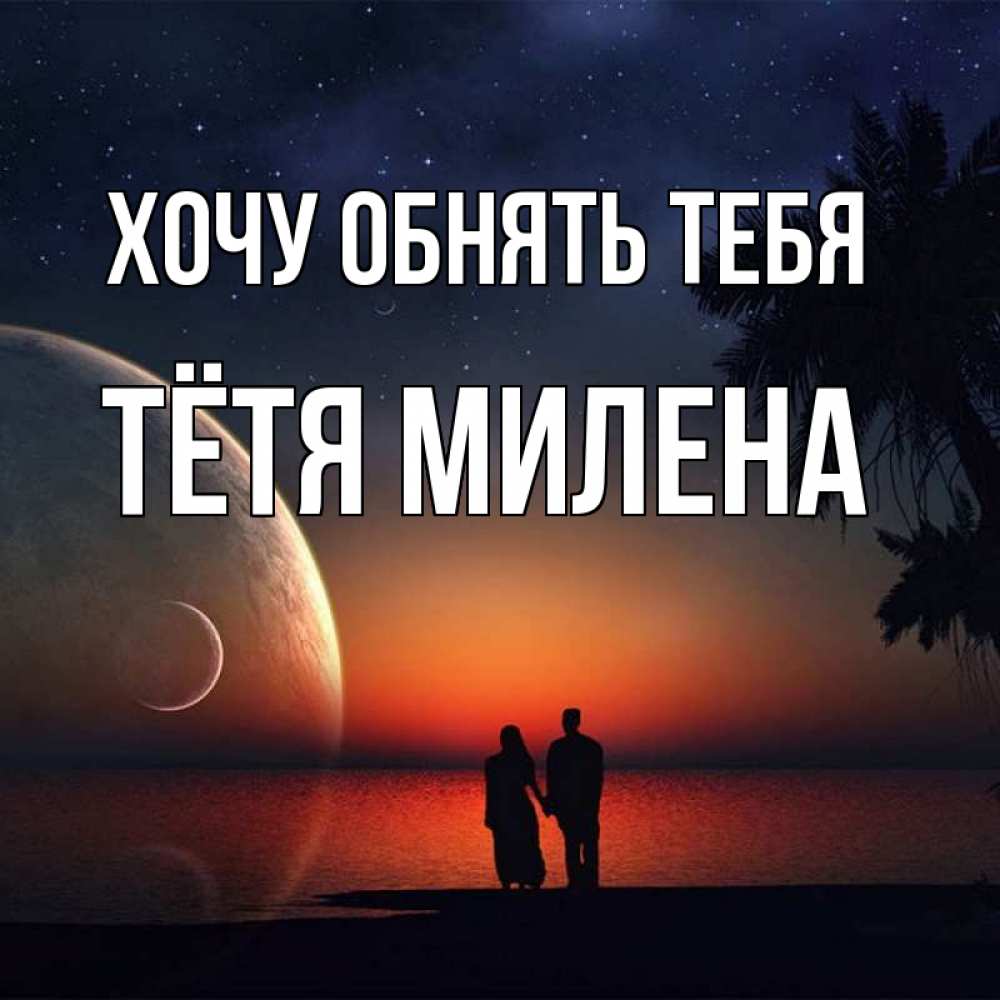 Открытка на каждый день с именем, Тётя-Милена Хочу обнять тебя восход спутников Прикольная открытка с пожеланием онлайн скачать бесплатно 