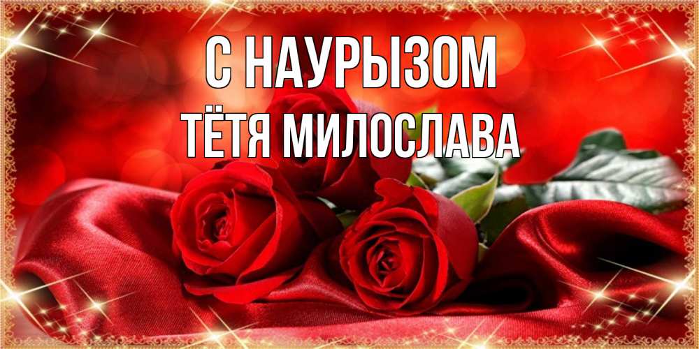 Открытка на каждый день с именем, Тётя-Милослава С наурызом открытка красного цвета с розами на праздник весны наурыз Прикольная открытка с пожеланием онлайн скачать бесплатно 