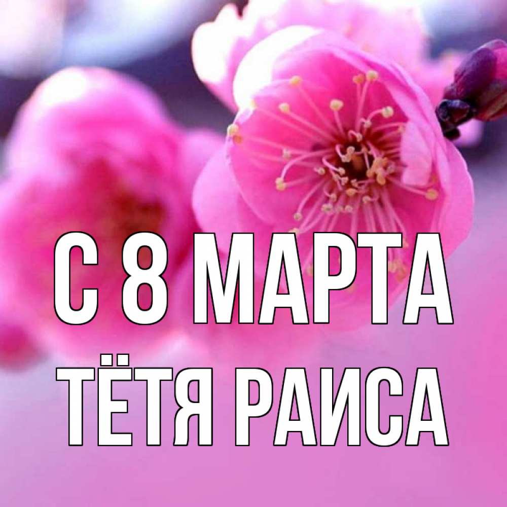 Открытка на каждый день с именем, Тётя-Раиса С 8 МАРТА международный женский день Прикольная открытка с пожеланием онлайн скачать бесплатно 