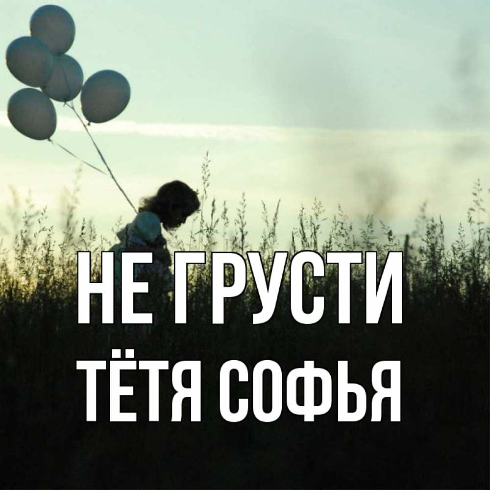 Открытка на каждый день с именем, Тётя-Софья Не грусти ребенок Прикольная открытка с пожеланием онлайн скачать бесплатно 