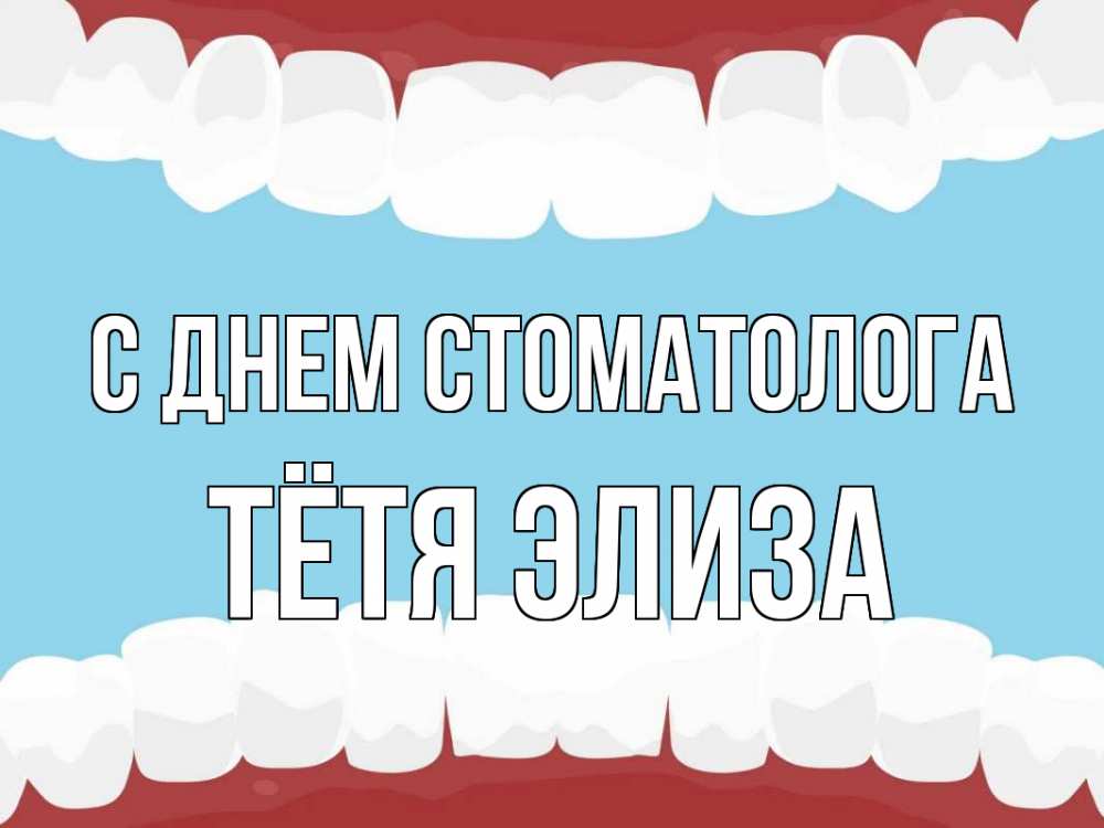 Открытка на каждый день с именем, Тётя-Элиза С днем стоматолога с днем стоматолога Прикольная открытка с пожеланием онлайн скачать бесплатно 