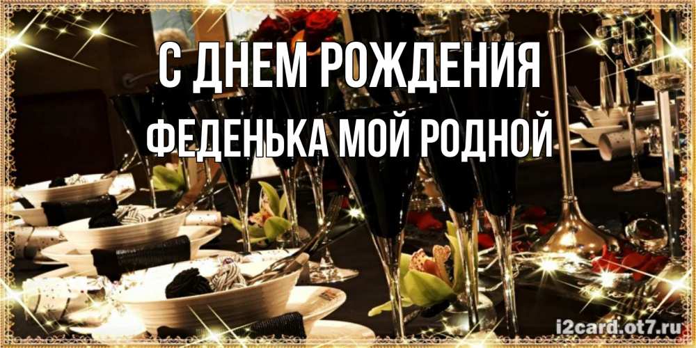 Открытка на каждый день с именем, Феденька-мой-родной С днем рождения пожелания на день рождения с столом полным еды Прикольная открытка с пожеланием онлайн скачать бесплатно 