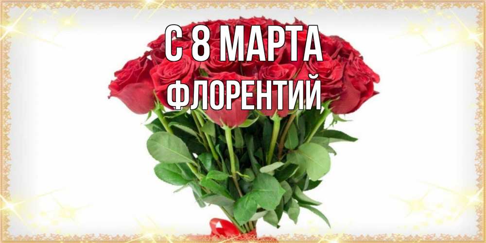 Открытка на каждый день с именем, Флорентий С 8 МАРТА самый огромный букет для милых дам Прикольная открытка с пожеланием онлайн скачать бесплатно 