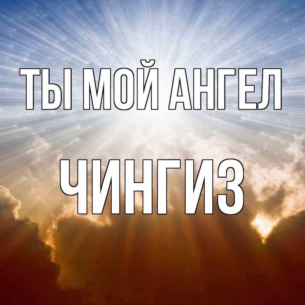 Открытка на каждый день с именем, Чингиз Ты мой ангел ангельский свет на небе Прикольная открытка с пожеланием онлайн скачать бесплатно 
