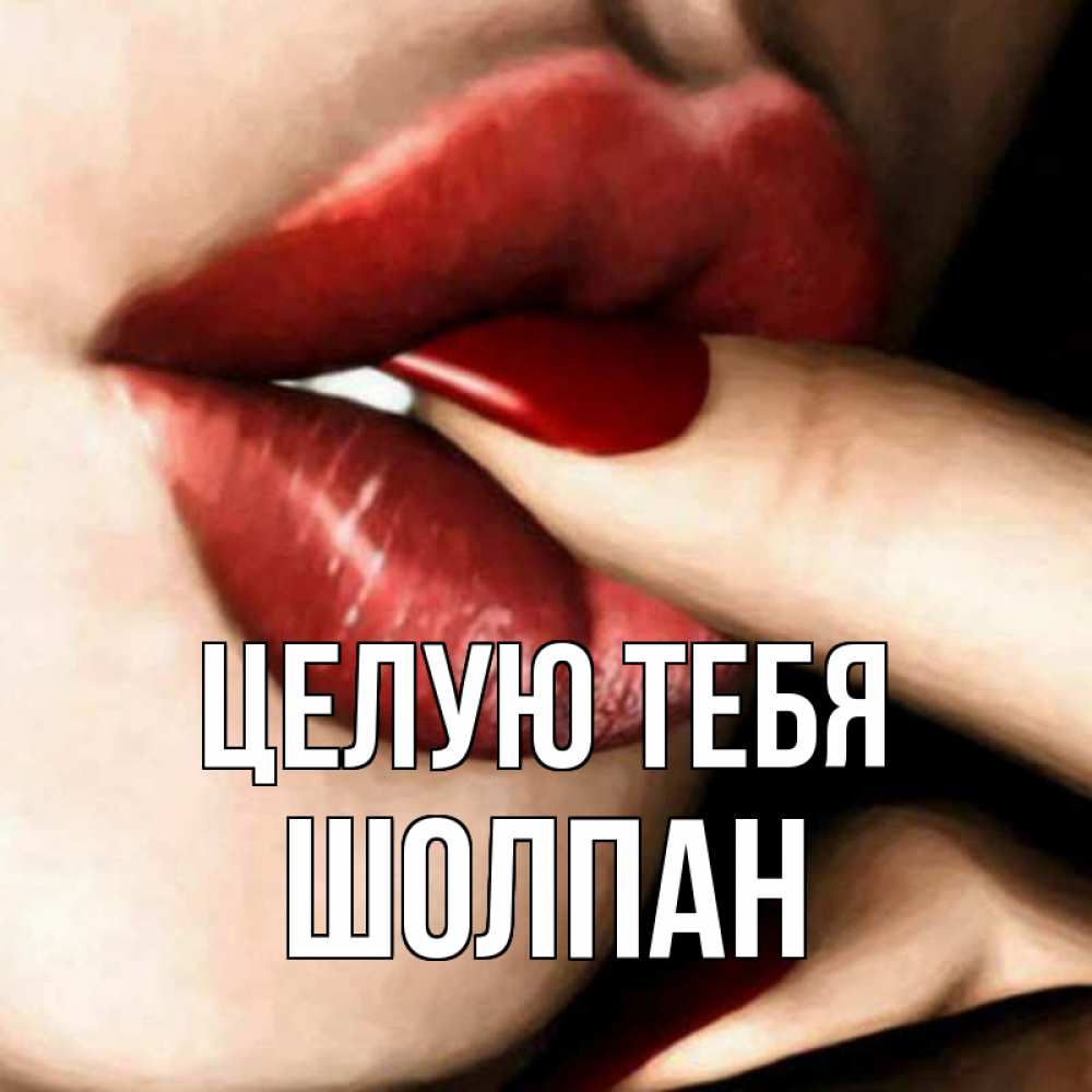 Открытка на каждый день с именем, Шолпан Целую тебя открытка целую тебя для парня Прикольная открытка с пожеланием онлайн скачать бесплатно 