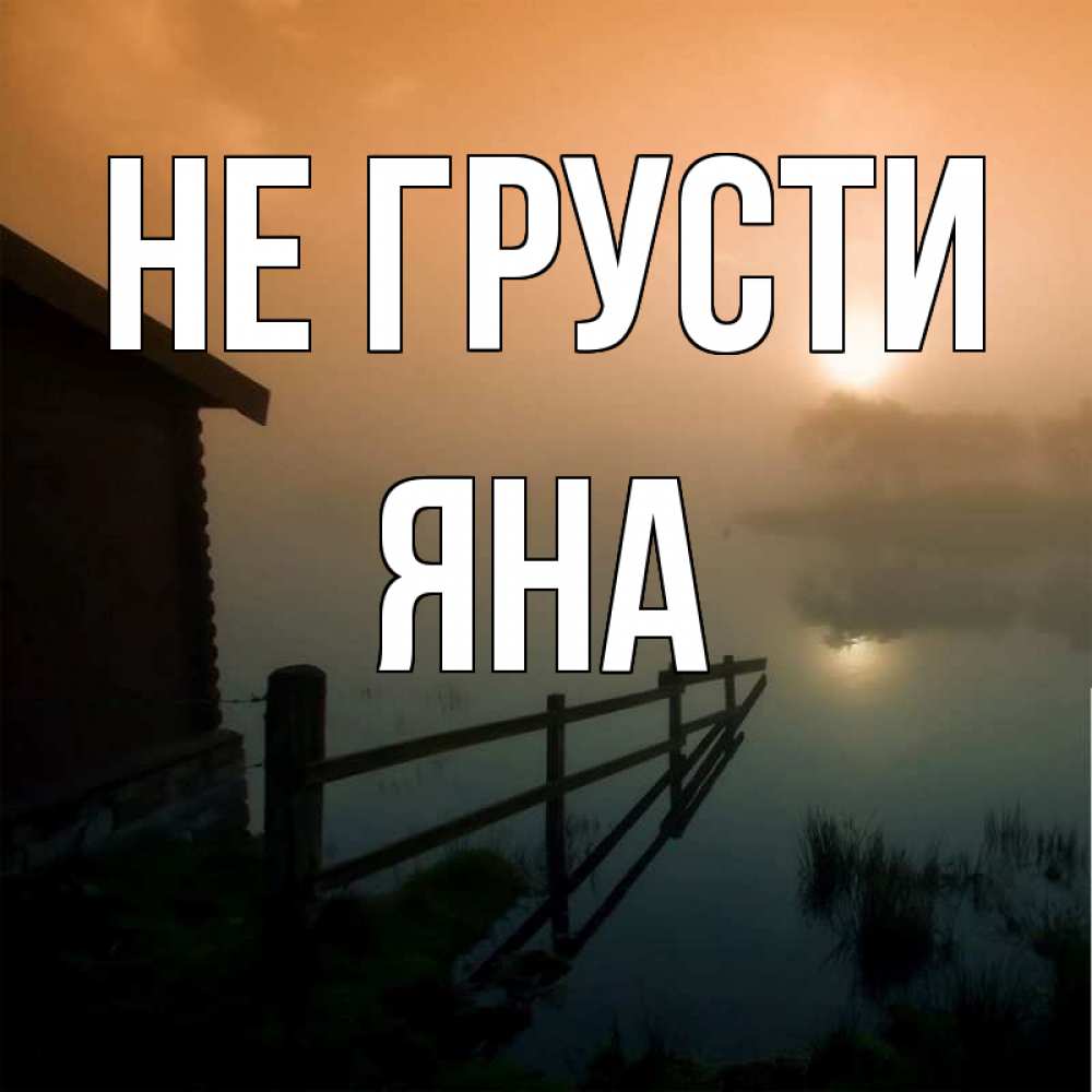 Открытка на каждый день с именем, Яна Не грусти дом у озера Прикольная открытка с пожеланием онлайн скачать бесплатно 