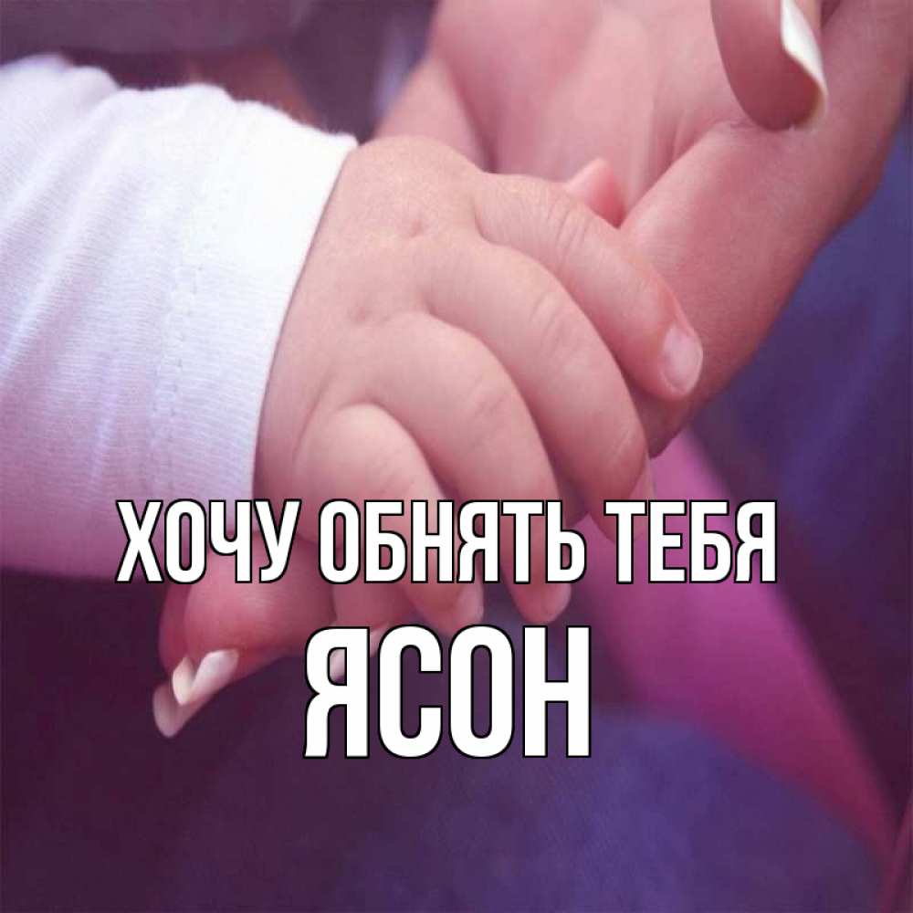 Открытка на каждый день с именем, Ясон Хочу обнять тебя мама с ребенком Прикольная открытка с пожеланием онлайн скачать бесплатно 