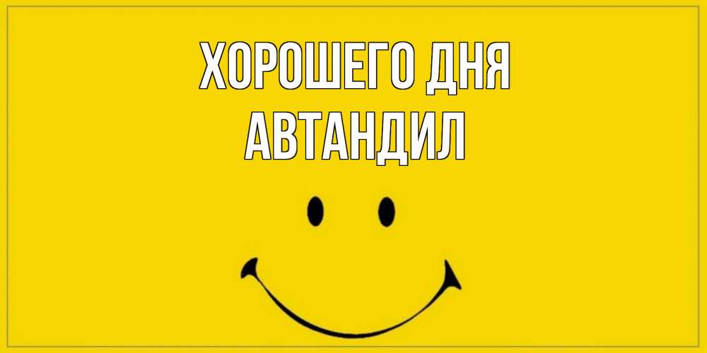 Открытка на каждый день с именем, Автандил Хорошего дня улыбка Прикольная открытка с пожеланием онлайн скачать бесплатно 