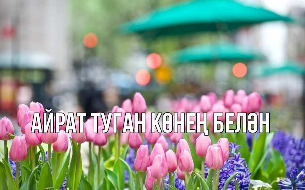 Открытка на каждый день с именем, Айрат-туган-көнең-белән Главная С 1 мая Прикольная открытка с пожеланием онлайн скачать бесплатно 
