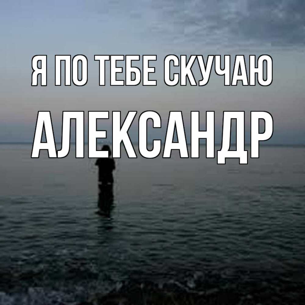 Открытка на каждый день с именем, Александр Я по тебе скучаю скука Прикольная открытка с пожеланием онлайн скачать бесплатно 