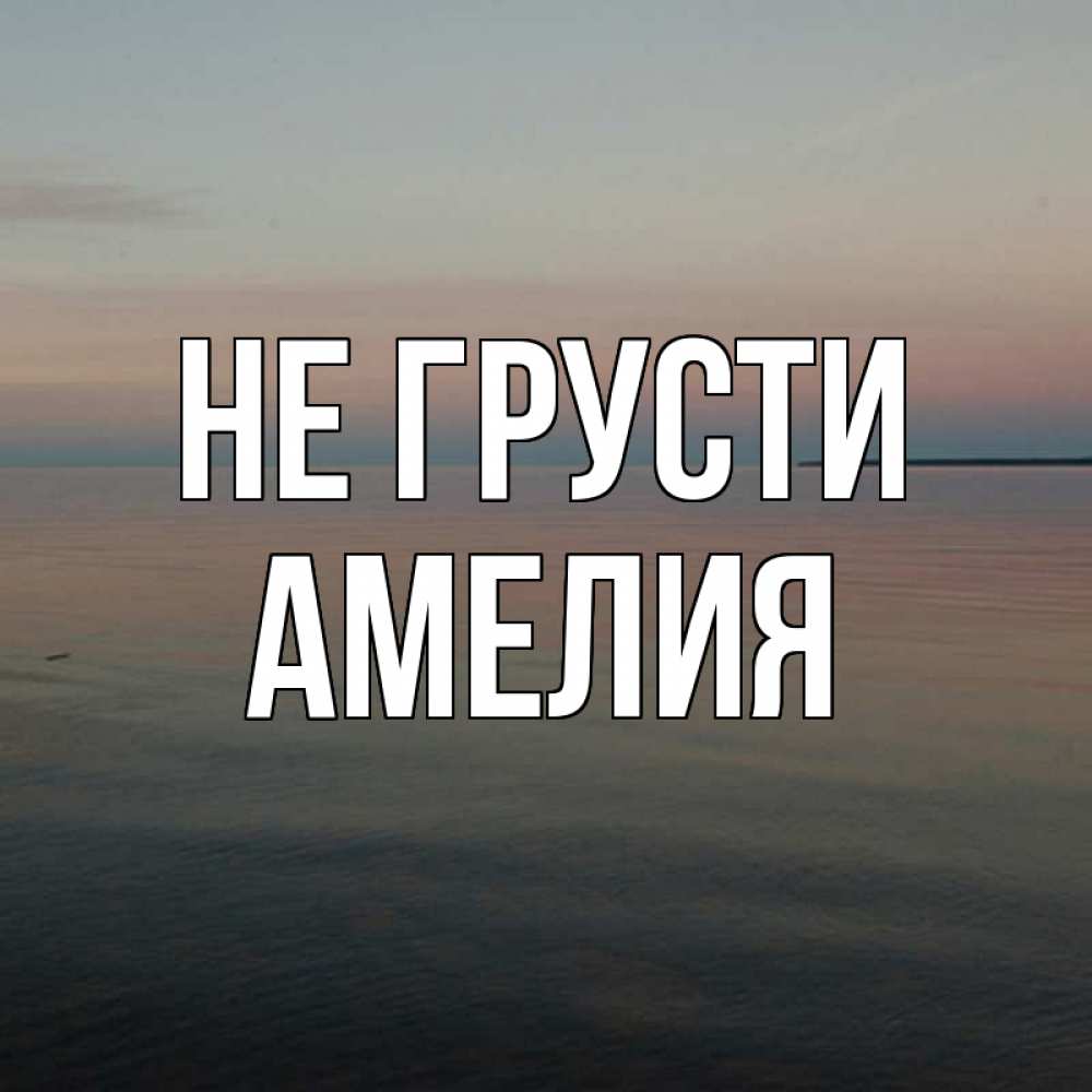 Открытка на каждый день с именем, Амелия Не грусти водная гладь Прикольная открытка с пожеланием онлайн скачать бесплатно 