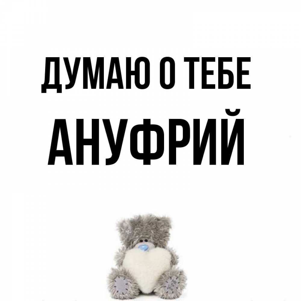 Открытка на каждый день с именем, Ануфрий Думаю о тебе тедди с сердечком для любимой Прикольная открытка с пожеланием онлайн скачать бесплатно 