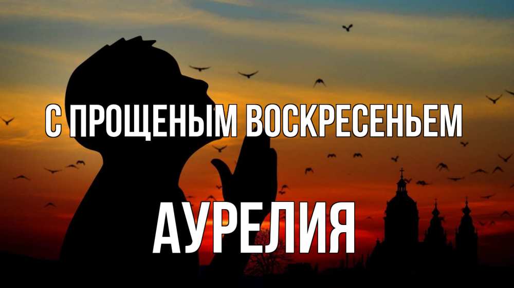 Открытка на каждый день с именем, Аурелия С прощеным воскресеньем прошу прощения Прикольная открытка с пожеланием онлайн скачать бесплатно 