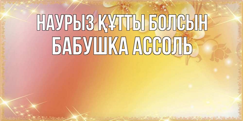 Открытка на каждый день с именем, Бабушка-Ассоль Наурыз құтты болсын бесплатные открытки на международный женский день Прикольная открытка с пожеланием онлайн скачать бесплатно 