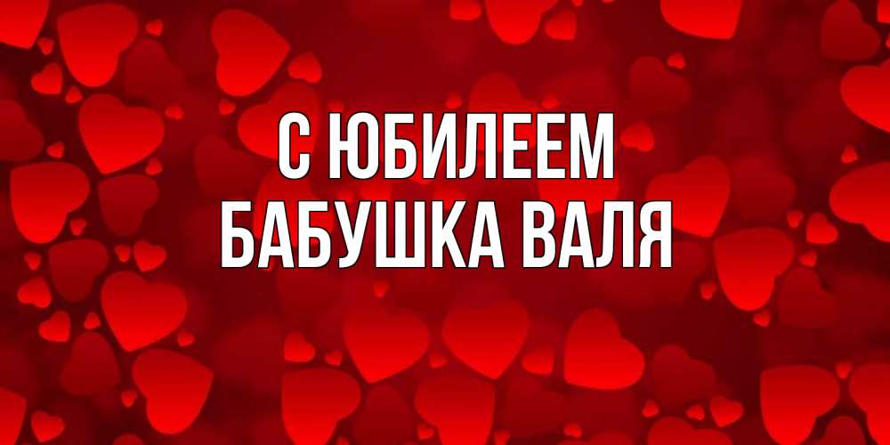 Открытка на каждый день с именем, Бабушка-Валя С юбилеем прекрасные сердечки на открытке с красным фоном Прикольная открытка с пожеланием онлайн скачать бесплатно 
