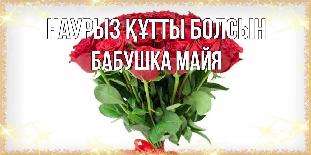 Открытка на каждый день с именем, Бабушка-Майя Наурыз құтты болсын самый огромный букет для милых дам Прикольная открытка с пожеланием онлайн скачать бесплатно 