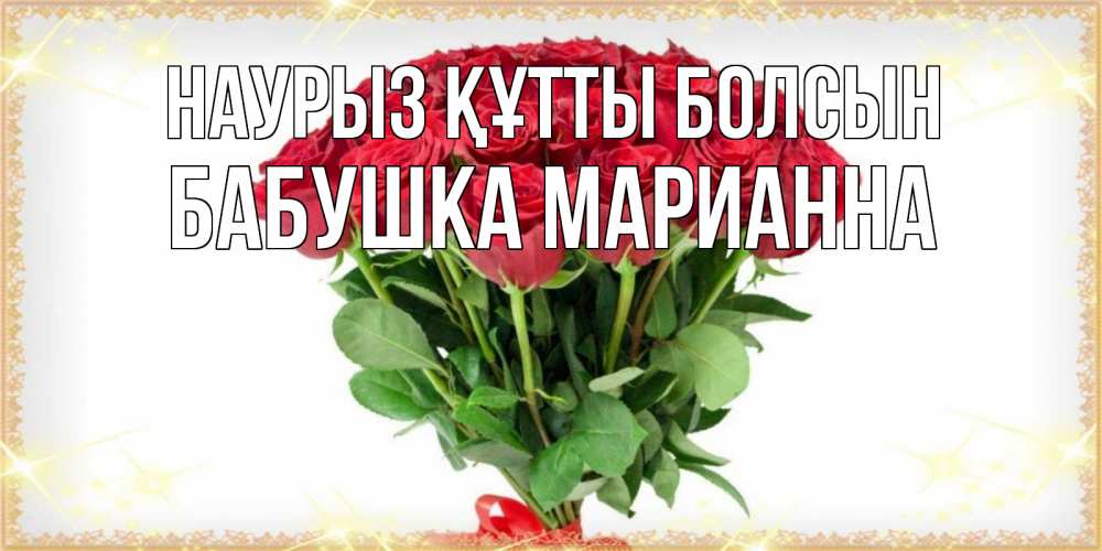 Открытка на каждый день с именем, Бабушка-Марианна Наурыз құтты болсын самый огромный букет для милых дам Прикольная открытка с пожеланием онлайн скачать бесплатно 