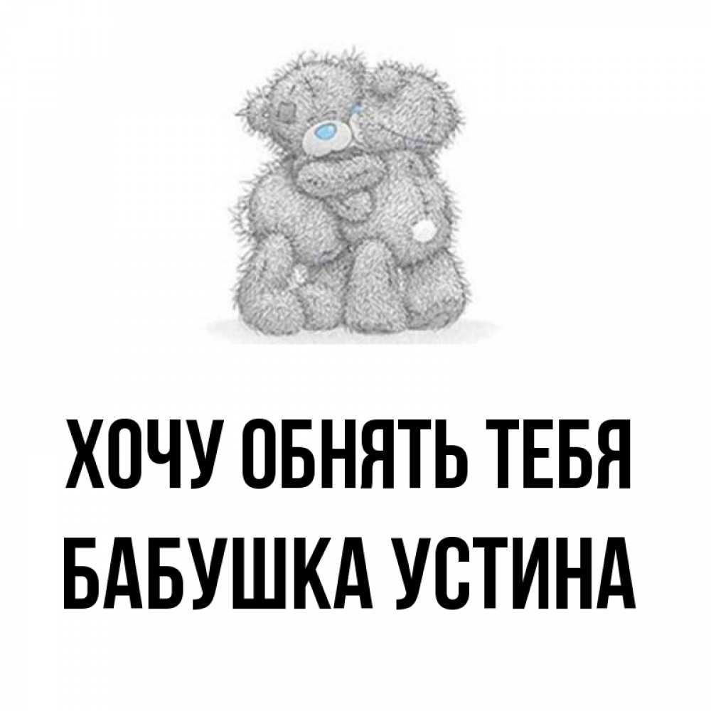 Открытка на каждый день с именем, Бабушка-Устина Хочу обнять тебя два теддика Прикольная открытка с пожеланием онлайн скачать бесплатно 