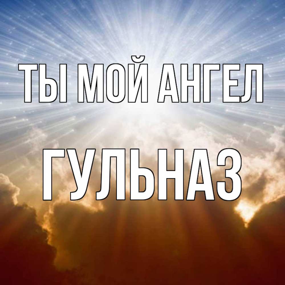 Открытка на каждый день с именем, Гульназ Ты мой ангел ангельский свет на небе Прикольная открытка с пожеланием онлайн скачать бесплатно 