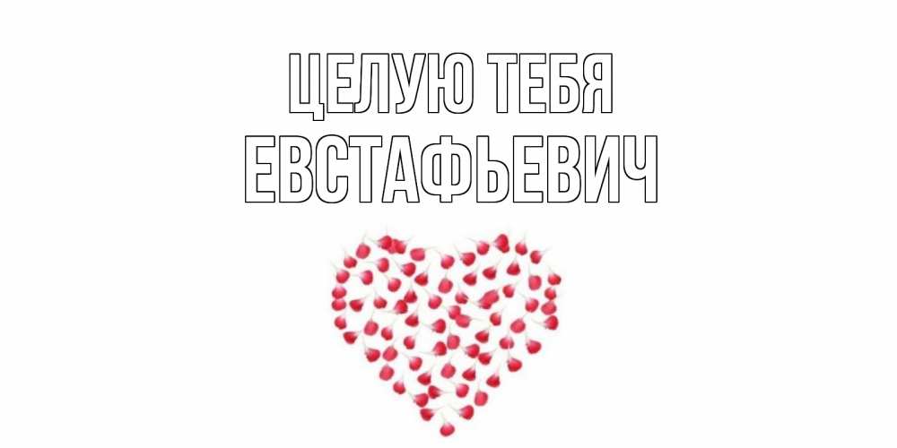 Открытка на каждый день с именем, Евстафьевич Целую тебя сердце Прикольная открытка с пожеланием онлайн скачать бесплатно 