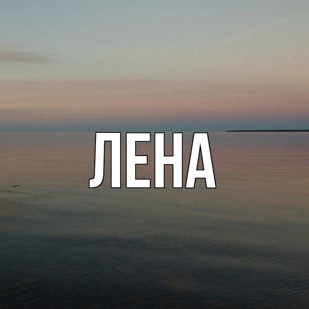 Открытка на каждый день с именем, Лена Главная водная гладь Прикольная открытка с пожеланием онлайн скачать бесплатно 