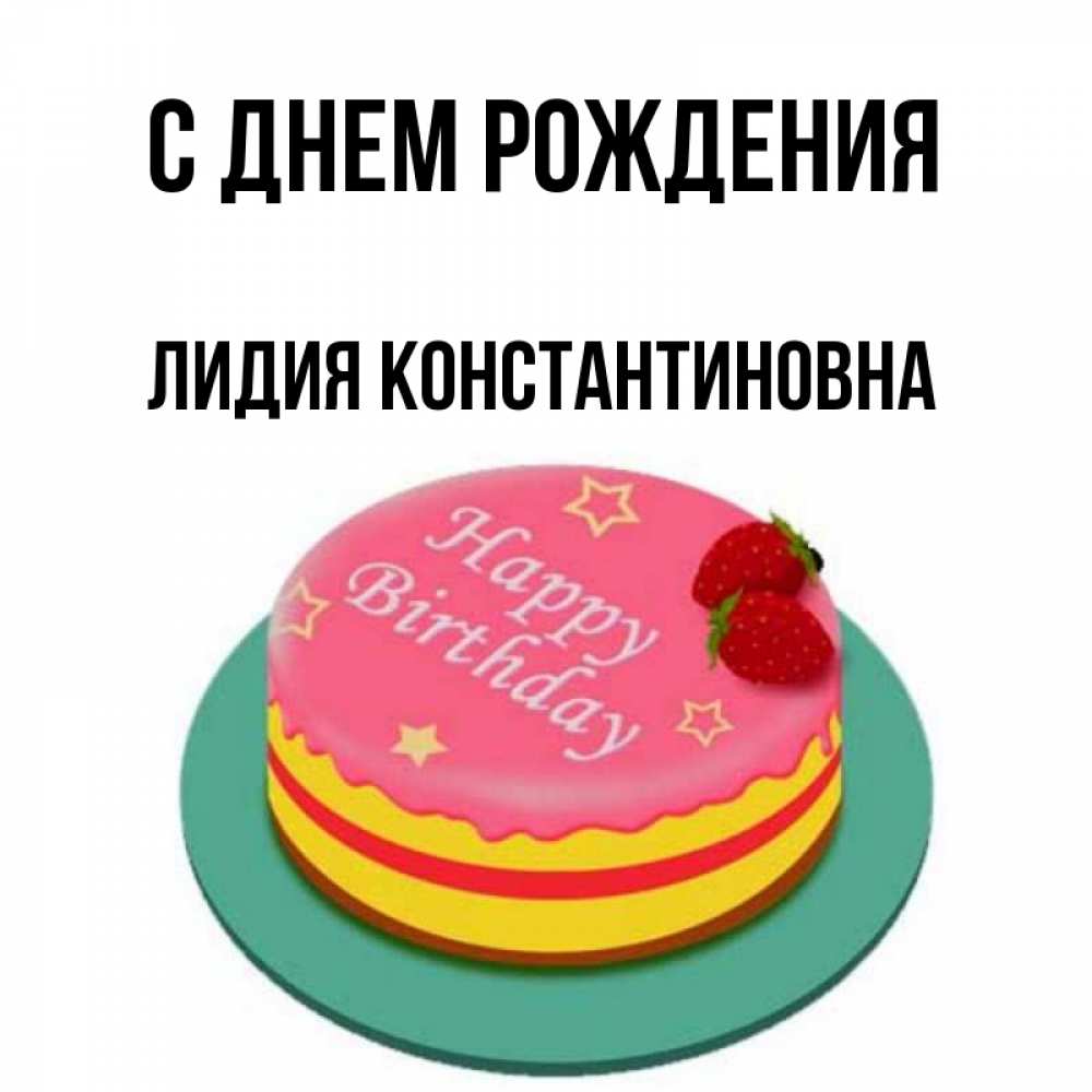 Открытка на каждый день с именем, Лидия-Константиновна С днем рождения торт, клубника, днюха Прикольная открытка с пожеланием онлайн скачать бесплатно 