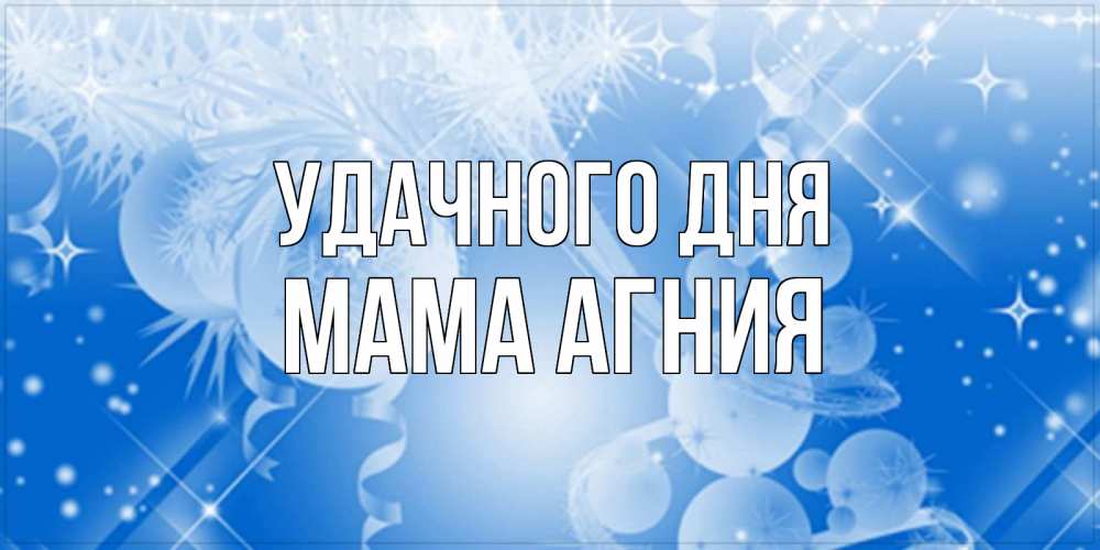 Открытка на каждый день с именем, Мама-Агния Удачного дня удачи днем Прикольная открытка с пожеланием онлайн скачать бесплатно 