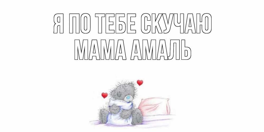 Открытка на каждый день с именем, Мама-Амаль Я по тебе скучаю мишка Прикольная открытка с пожеланием онлайн скачать бесплатно 
