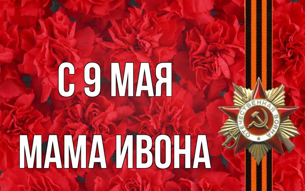 Открытка на каждый день с именем, Мама-Ивона С 9 мая 9 мая Прикольная открытка с пожеланием онлайн скачать бесплатно 