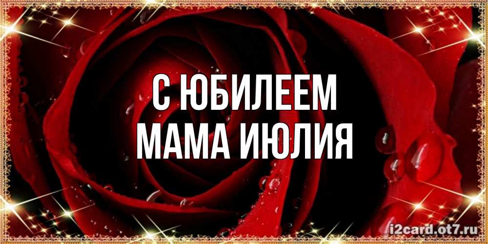 Открытка на каждый день с именем, Мама-Июлия С юбилеем цветок в росе на день рождения Прикольная открытка с пожеланием онлайн скачать бесплатно 