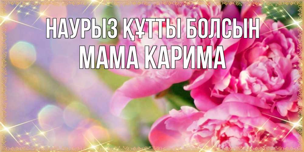 Открытка на каждый день с именем, Мама-Карима Наурыз құтты болсын красивые открытки с текстом для любимых дам Прикольная открытка с пожеланием онлайн скачать бесплатно 