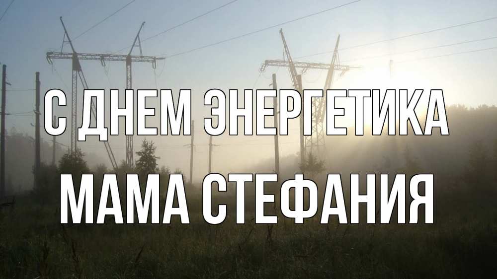 Открытка на каждый день с именем, Мама-Стефания С днем энергетика ЛЭП Прикольная открытка с пожеланием онлайн скачать бесплатно 