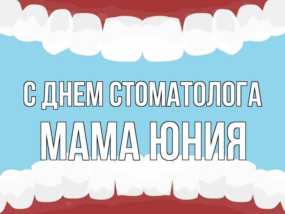 Открытка на каждый день с именем, Мама-Юния С днем стоматолога с днем стоматолога Прикольная открытка с пожеланием онлайн скачать бесплатно 