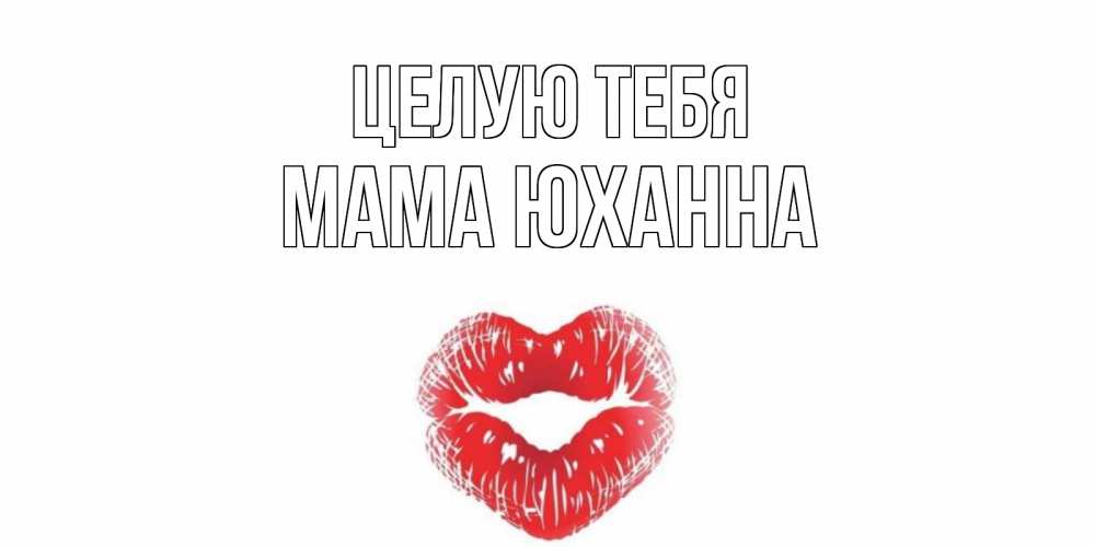 Открытка на каждый день с именем, Мама-Юханна Целую тебя поцелуй Прикольная открытка с пожеланием онлайн скачать бесплатно 