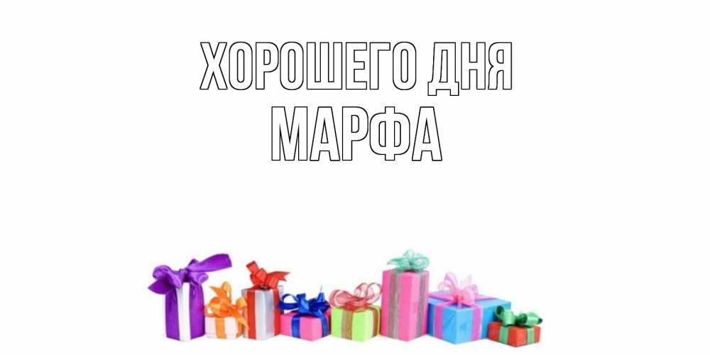 Открытка на каждый день с именем, Марфа Хорошего дня отличного дня Прикольная открытка с пожеланием онлайн скачать бесплатно 