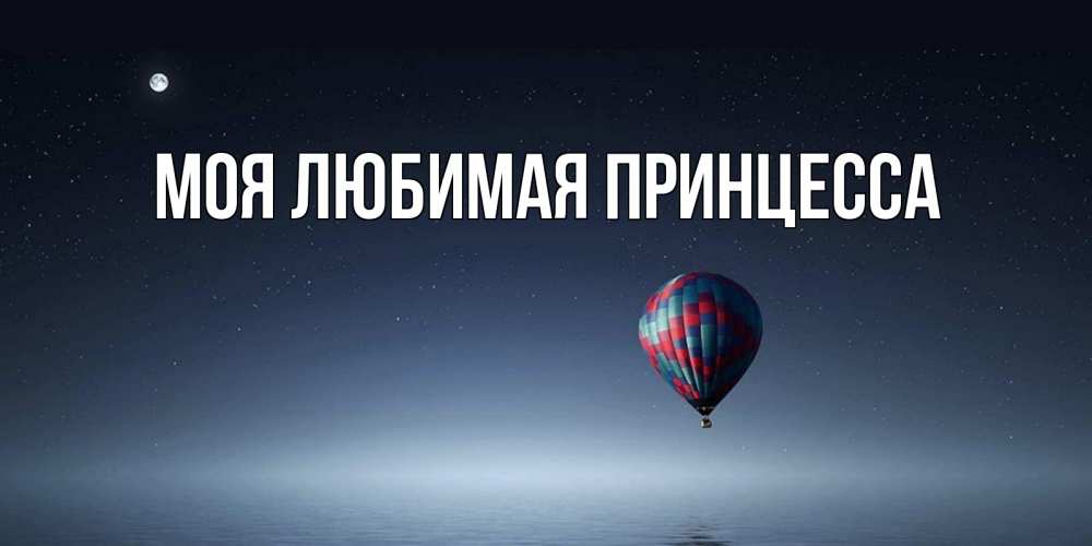 Открытка на каждый день с именем, Моя-Любимая-Принцесса Главная ночная открытка Прикольная открытка с пожеланием онлайн скачать бесплатно 