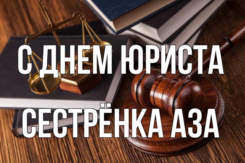 Открытка на каждый день с именем, Сестрёнка-Аза С днем юриста с днем юриста Прикольная открытка с пожеланием онлайн скачать бесплатно 