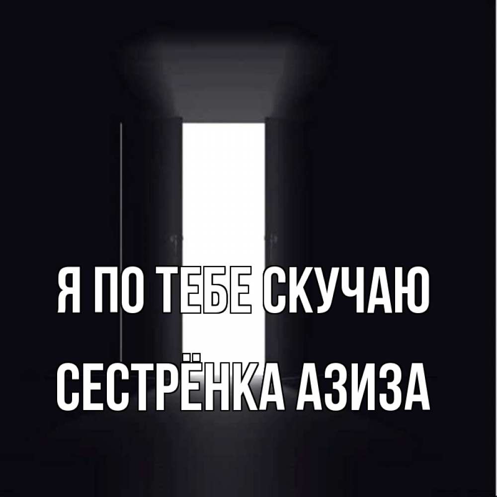 Открытка на каждый день с именем, Сестрёнка-Азиза Я по тебе скучаю дверь и свет Прикольная открытка с пожеланием онлайн скачать бесплатно 