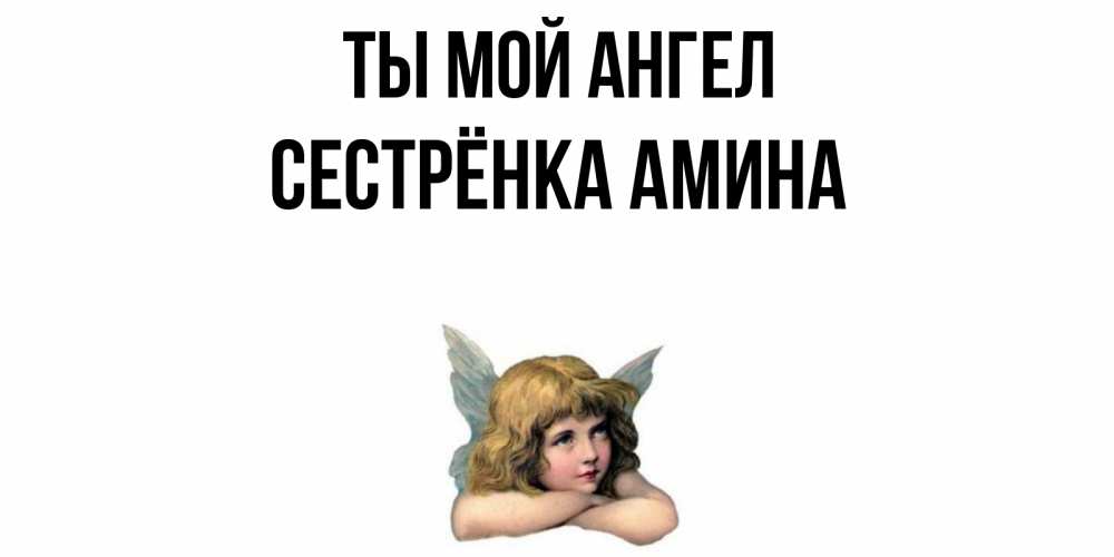 Открытка на каждый день с именем, Сестрёнка-Амина Ты мой ангел ангел Прикольная открытка с пожеланием онлайн скачать бесплатно 