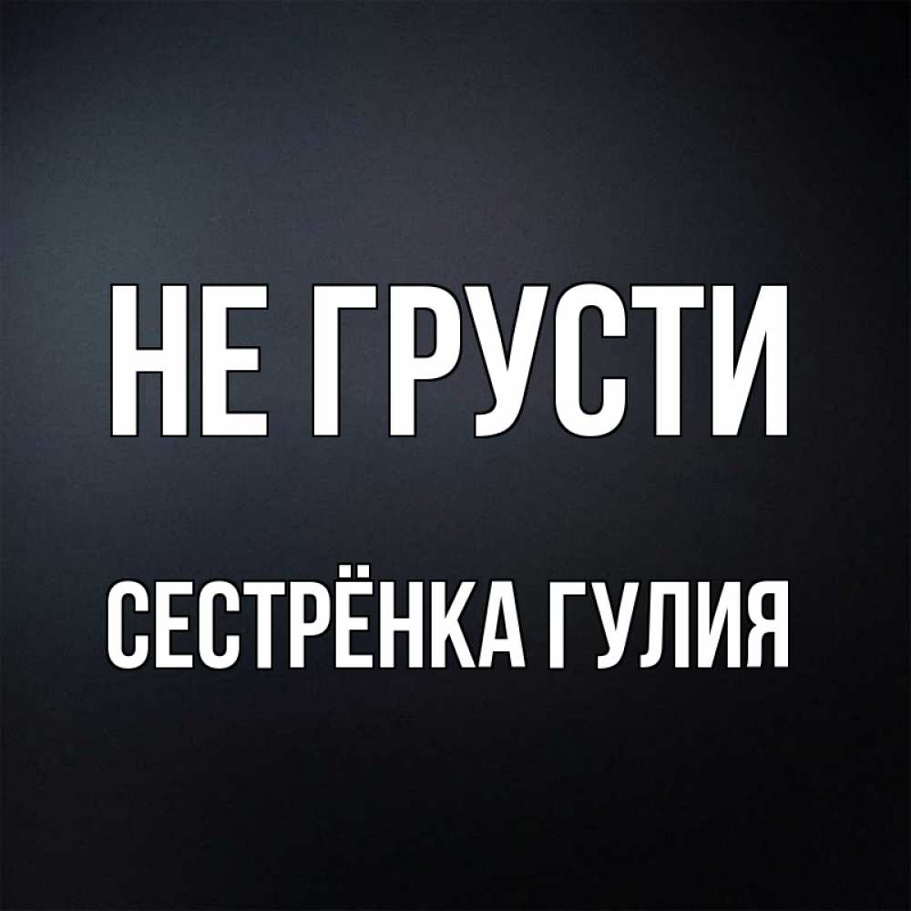 Открытка на каждый день с именем, Сестрёнка-Гулия Не грусти Градиент серый Прикольная открытка с пожеланием онлайн скачать бесплатно 