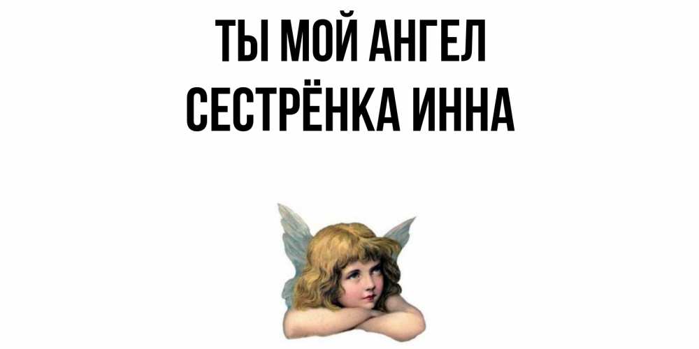 Открытка на каждый день с именем, Сестрёнка-Инна Ты мой ангел ангел Прикольная открытка с пожеланием онлайн скачать бесплатно 
