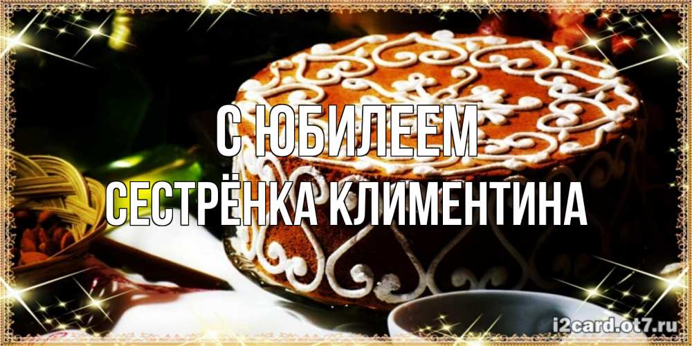 Открытка на каждый день с именем, Сестрёнка-Климентина С юбилеем открытка с тортом на день рождения Прикольная открытка с пожеланием онлайн скачать бесплатно 