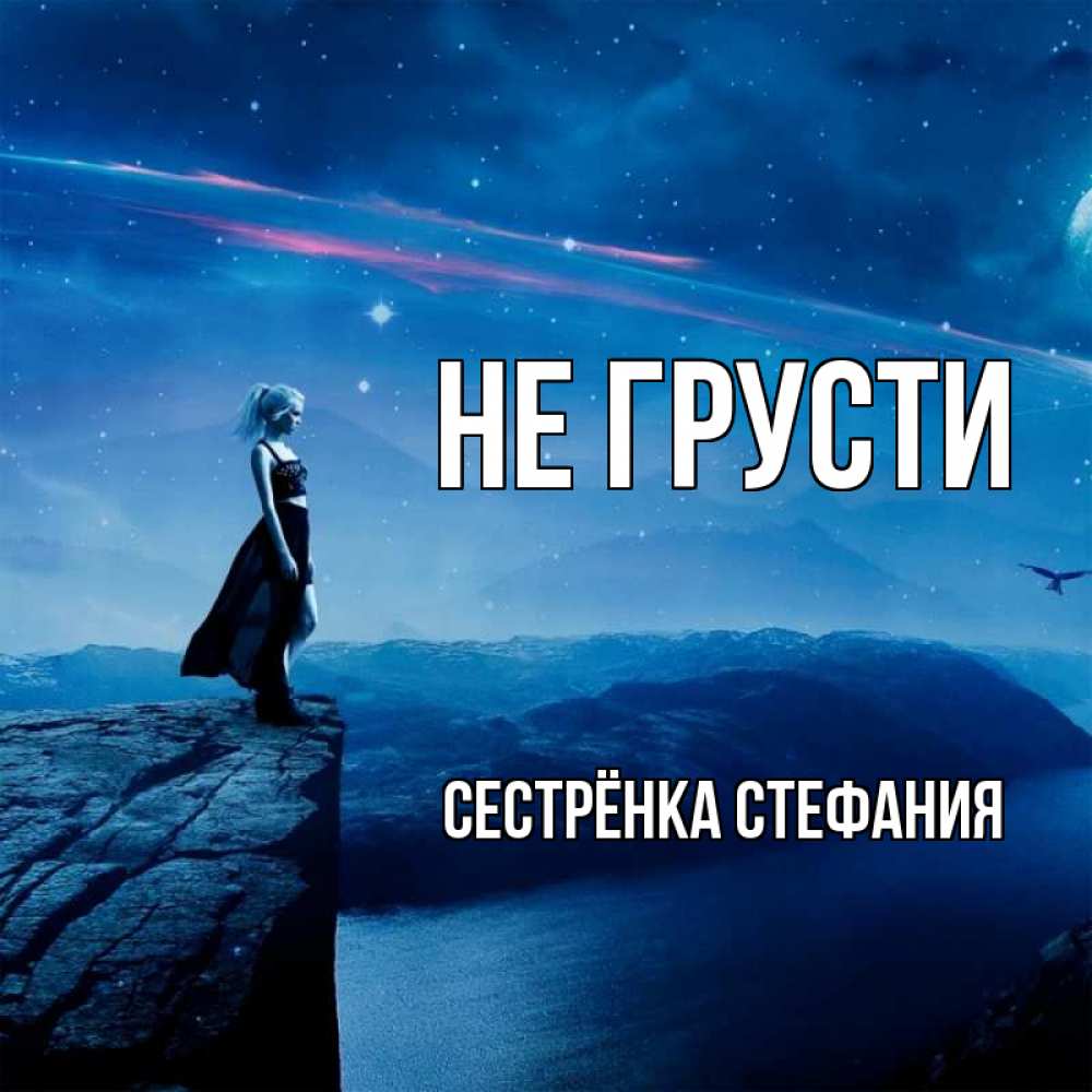 Открытка на каждый день с именем, Сестрёнка-Стефания Не грусти вода и скала Прикольная открытка с пожеланием онлайн скачать бесплатно 
