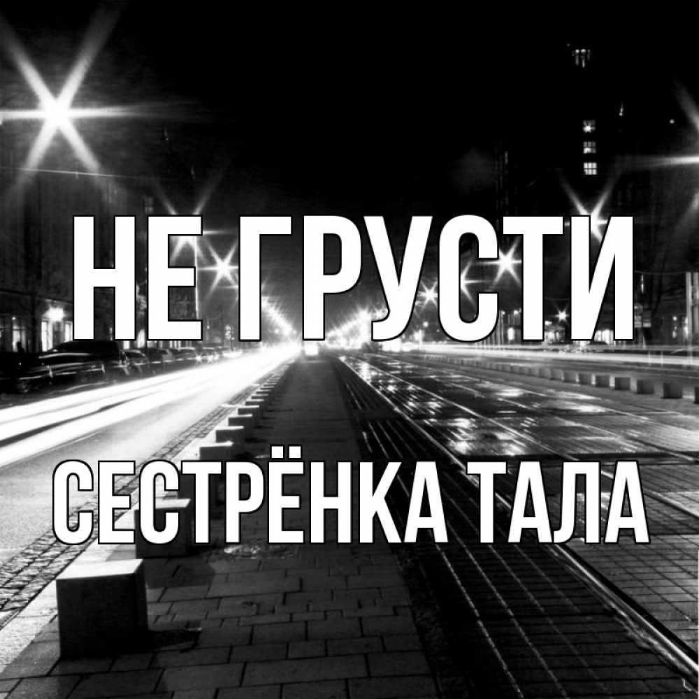 Открытка на каждый день с именем, Сестрёнка-Тала Не грусти ночной проспект Прикольная открытка с пожеланием онлайн скачать бесплатно 