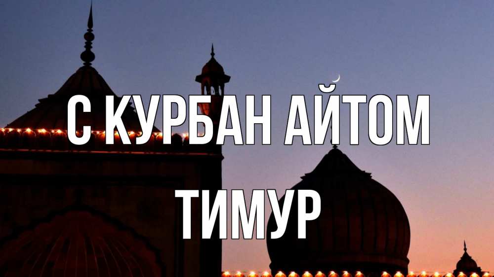 Открытка на каждый день с именем, Тимур С курбан айтом мечеть Прикольная открытка с пожеланием онлайн скачать бесплатно 