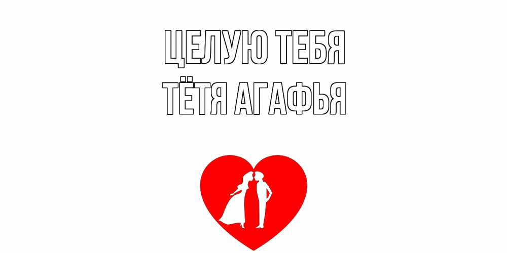 Открытка на каждый день с именем, Тётя-Агафья Целую тебя сердце Прикольная открытка с пожеланием онлайн скачать бесплатно 