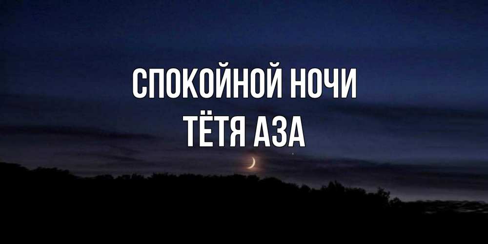 Открытка на каждый день с именем, Тётя-Аза Спокойной ночи месяц Прикольная открытка с пожеланием онлайн скачать бесплатно 