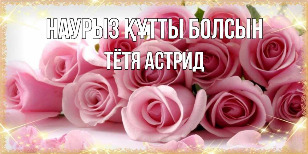 Открытка на каждый день с именем, Тётя-Астрид Наурыз құтты болсын поздравления женщин с наурызом Прикольная открытка с пожеланием онлайн скачать бесплатно 