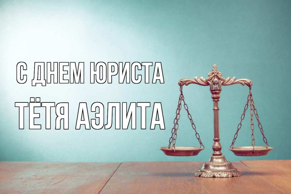 Открытка на каждый день с именем, Тётя-Аэлита С днем юриста с днем юриста Прикольная открытка с пожеланием онлайн скачать бесплатно 