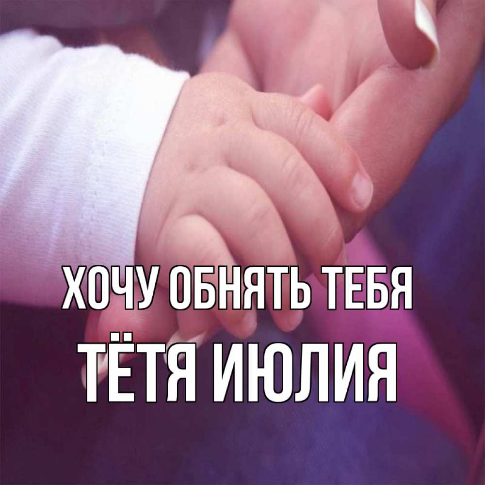 Открытка на каждый день с именем, Тётя-Июлия Хочу обнять тебя мама с ребенком Прикольная открытка с пожеланием онлайн скачать бесплатно 